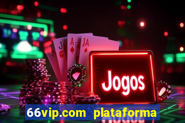 66vip.com plataforma de jogos